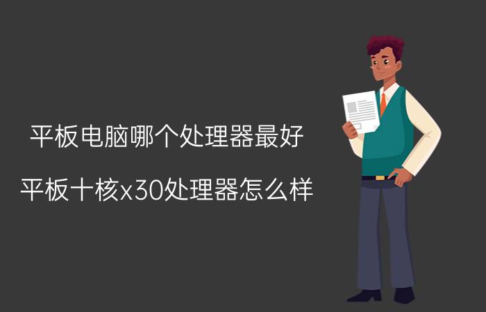 平板电脑哪个处理器最好 平板十核x30处理器怎么样？